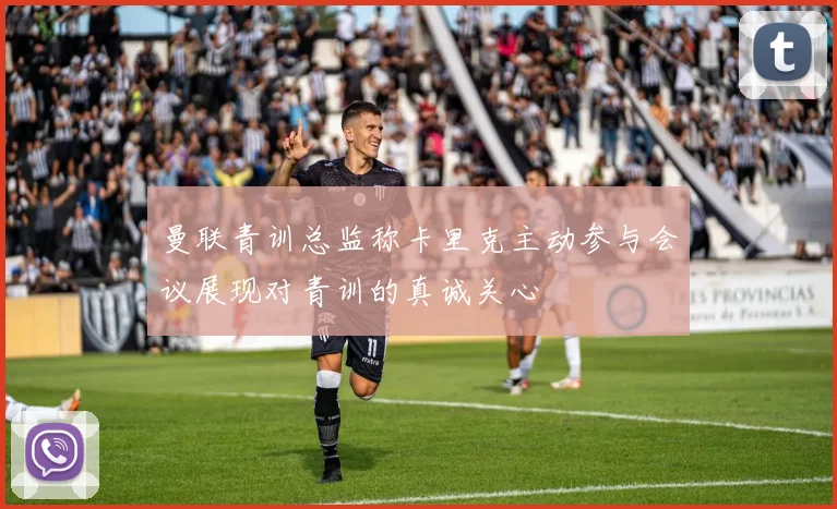 曼联青训总监称卡里克主动参与会议展现对青训的真诚关心