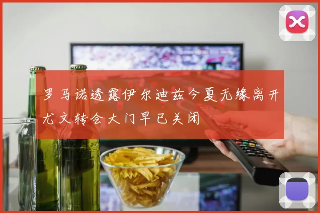 罗马诺透露伊尔迪兹今夏无缘离开尤文转会大门早已关闭