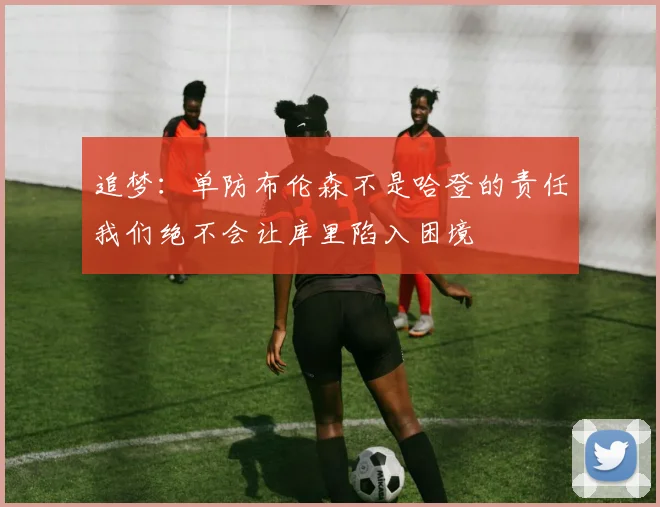 追梦：单防布伦森不是哈登的责任我们绝不会让库里陷入困境