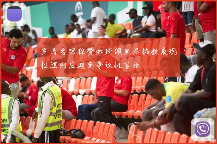 罗马名宿称赞加斯佩里尼执教表现拉涅利应避免争议性言论