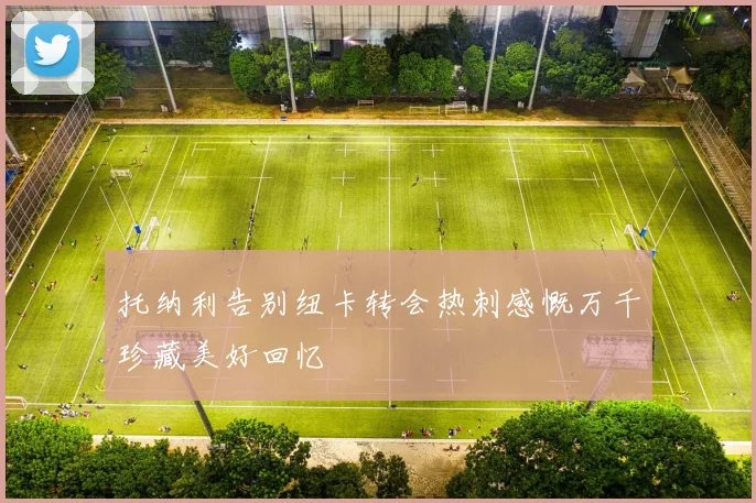 托纳利告别纽卡转会热刺感慨万千珍藏美好回忆