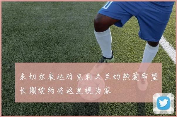 米切尔表达对克利夫兰的热爱希望长期续约将这里视为家