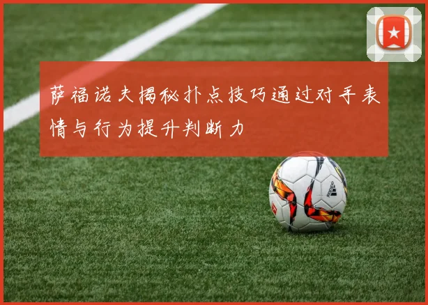 萨福诺夫揭秘扑点技巧通过对手表情与行为提升判断力